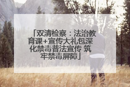 双清检察：法治教育课+宣传大礼包深化禁毒普法宣传 筑牢禁毒屏障