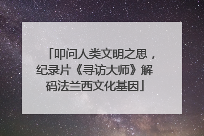 叩问人类文明之思，纪录片《寻访大师》解码法兰西文化基因