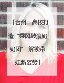 台州一高校打造“乘风破浪奶奶团” 解锁带娃新姿势