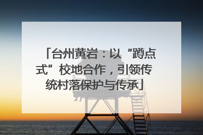 台州黄岩：以“蹲点式”校地合作，引领传统村落保护与传承