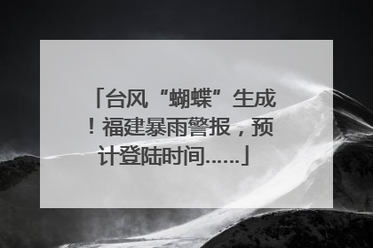 台风“蝴蝶”生成！福建暴雨警报，预计登陆时间……