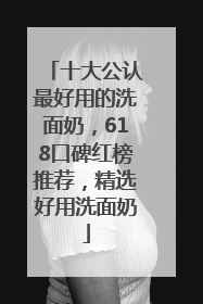 十大公认最好用的洗面奶，618口碑红榜推荐，精选好用洗面奶