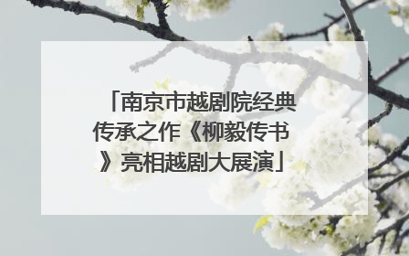 南京市越剧院经典传承之作《柳毅传书》亮相越剧大展演
