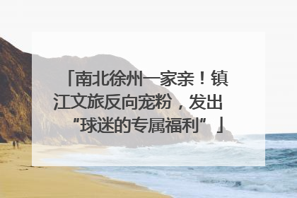 南北徐州一家亲！镇江文旅反向宠粉，发出“球迷的专属福利”