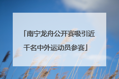 南宁龙舟公开赛吸引近千名中外运动员参赛