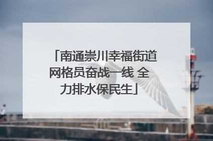 南通崇川幸福街道网格员奋战一线 全力排水保民生