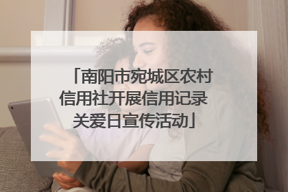 南阳市宛城区农村信用社开展信用记录关爱日宣传活动