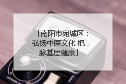 南阳市宛城区：弘扬中医文化 把脉基层健康