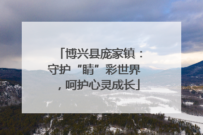 博兴县庞家镇：守护“睛”彩世界，呵护心灵成长