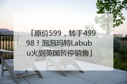 原价599，转手49998！泡泡玛特Labubu火到英国暂停销售