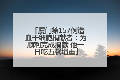 厦门第157例造血干细胞捐献者：为顺利完成捐献 他一日吃五餐增重