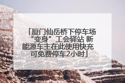 厦门仙岳桥下停车场“变身”工会驿站 新能源车主在此使用快充 可免费停车2小时