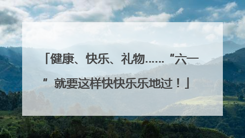 健康、快乐、礼物……“六一”就要这样快快乐乐地过！
