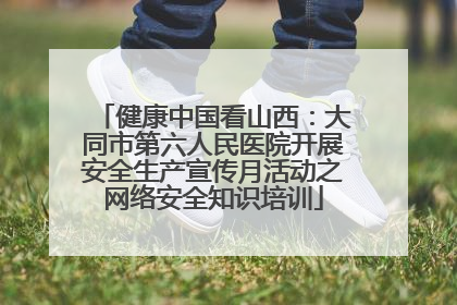 健康中国看山西：大同市第六人民医院开展安全生产宣传月活动之网络安全知识培训