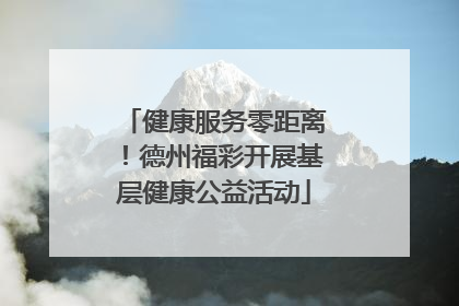健康服务零距离！德州福彩开展基层健康公益活动