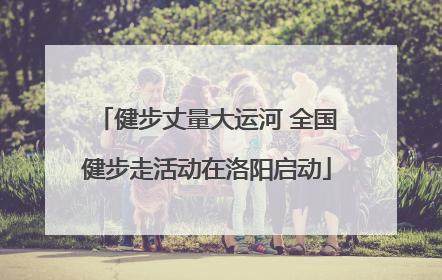 健步丈量大运河 全国健步走活动在洛阳启动