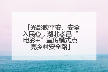 光影映平安、安全入民心，湖北孝昌“电影+”宣传模式点亮乡村安全路