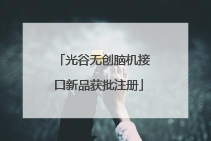 光谷无创脑机接口新品获批注册