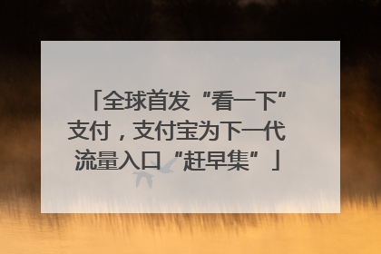 全球首发“看一下”支付，支付宝为下一代流量入口“赶早集”