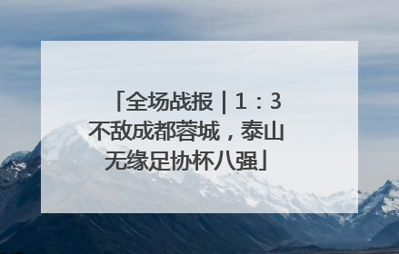 全场战报｜1：3不敌成都蓉城，泰山无缘足协杯八强