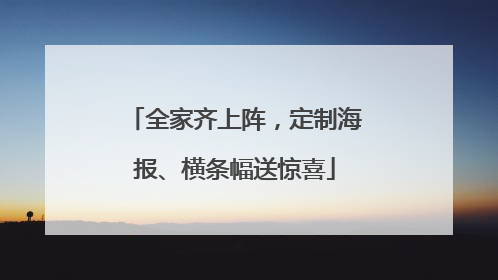 全家齐上阵，定制海报、横条幅送惊喜