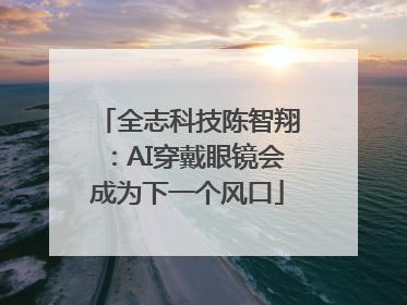 全志科技陈智翔：AI穿戴眼镜会成为下一个风口