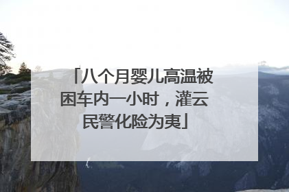 八个月婴儿高温被困车内一小时，灌云民警化险为夷