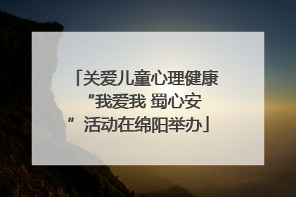 关爱儿童心理健康 “我爱我 蜀心安”活动在绵阳举办