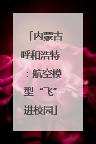 内蒙古呼和浩特：航空模型“飞”进校园
