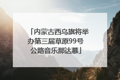 内蒙古西乌旗将举办第三届草原99号公路音乐那达慕