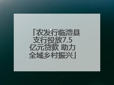 农发行临澧县支行投放7.5亿元贷款 助力全域乡村振兴