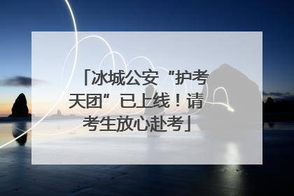 冰城公安“护考天团”已上线！请考生放心赴考