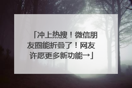 冲上热搜！微信朋友圈能折叠了！网友许愿更多新功能→