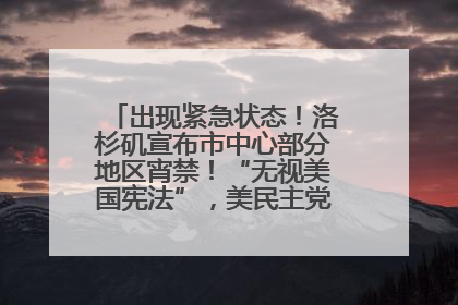 出现紧急状态！洛杉矶宣布市中心部分地区宵禁！“无视美国宪法”，美民主党议员批评特朗普