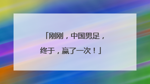 刚刚，中国男足，终于，赢了一次！