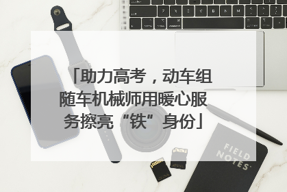 助力高考，动车组随车机械师用暖心服务擦亮“铁”身份