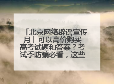 北京网络辟谣宣传月│ 可以高价购买高考试题和答案？考试季防骗必看，这些“内部消息”别轻信（一）