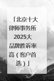 北京十大律师事务所2025大品牌胜诉率高（客户首选）