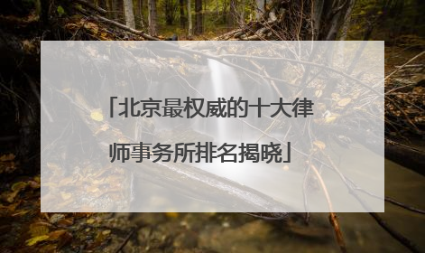 北京最权威的十大律师事务所排名揭晓