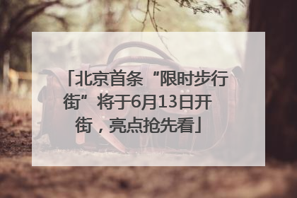 北京首条“限时步行街”将于6月13日开街，亮点抢先看