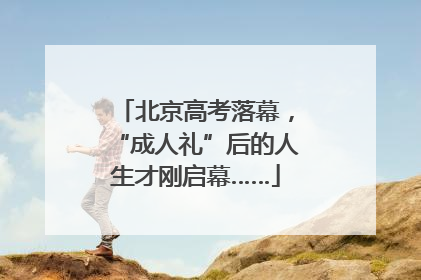 北京高考落幕，“成人礼”后的人生才刚启幕……