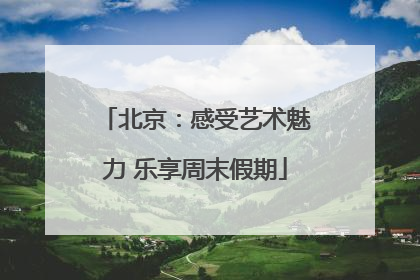 北京：感受艺术魅力 乐享周末假期