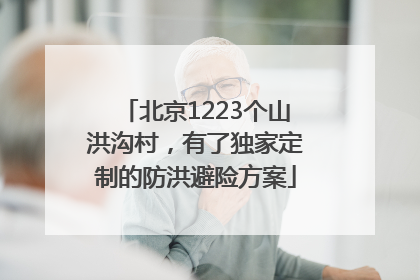 北京1223个山洪沟村，有了独家定制的防洪避险方案