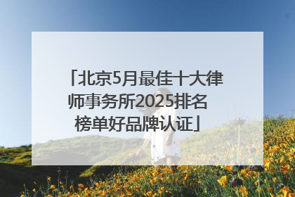 北京5月最佳十大律师事务所2025排名榜单好品牌认证