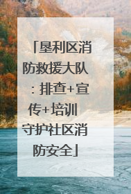 垦利区消防救援大队：排查+宣传+培训 守护社区消防安全