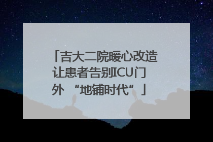 吉大二院暖心改造让患者告别ICU门外 “地铺时代”