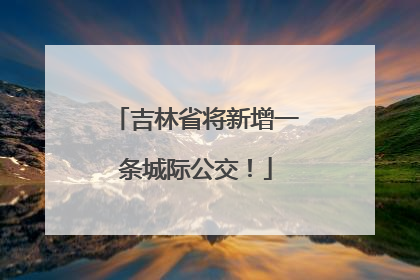 吉林省将新增一条城际公交！