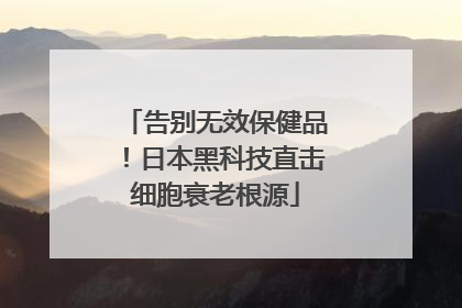 告别无效保健品！日本黑科技直击细胞衰老根源