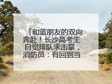 和蓝朋友的双向奔赴！长沙高考生自觉排队求击掌，消防员：有回到当年的感觉