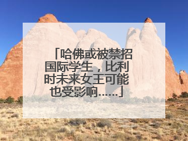 哈佛或被禁招国际学生，比利时未来女王可能也受影响……